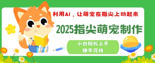 利用AI，让萌宠在指尖上动起来，2025指尖萌宠制作，小白轻松上手挣零花钱-玖玖资源网