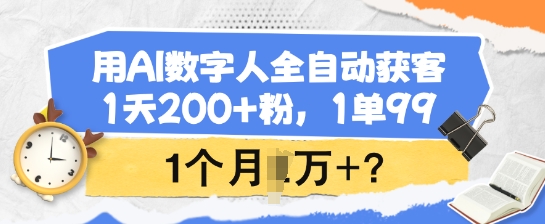 用AI数字人全自动获客，1天200+粉，1单99，1个月1个W+?-玖玖资源网