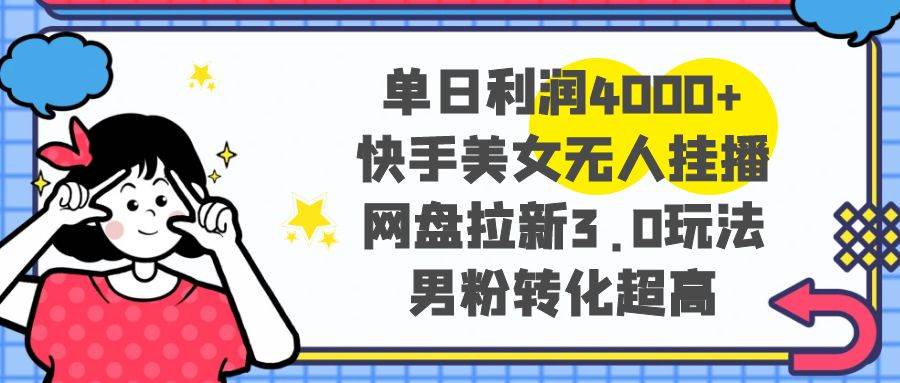 单日利润4000+快手美女无人挂播，网盘拉新3.0玩法，男粉转化超高-玖玖资源网