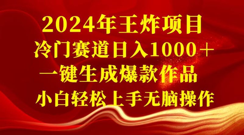 2024年王炸项目 冷门赛道日入1000＋一键生成爆款作品 小白轻松上手无脑操作-玖玖资源网