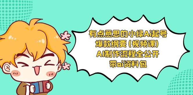 有点意思的小绿-Ai起号爆款纲要(视频课) AI制作流程全公开，附带ai资料包-玖玖资源网