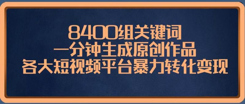8400组关键词，一分钟生成原创作品，各大短视频平台暴力转化变现-玖玖资源网