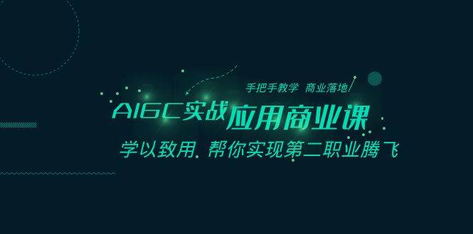 AIGC-实战应用商业课：手把手教学 商业落地 学以致用 帮你实现第二职业腾飞-玖玖资源网