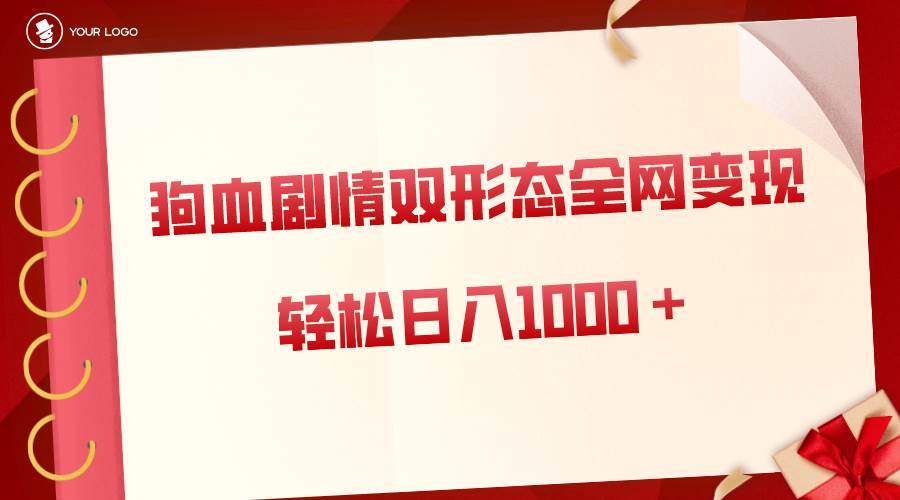 狗血剧情多渠道变现，双形态全网布局，轻松日入1000＋，保姆级项目拆解-玖玖资源网