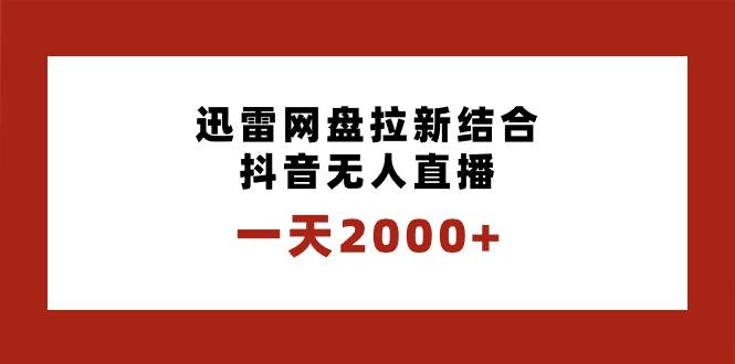 一天2000+迅雷网盘拉新结合抖音无人直播，独创玩法保姆级教学-玖玖资源网