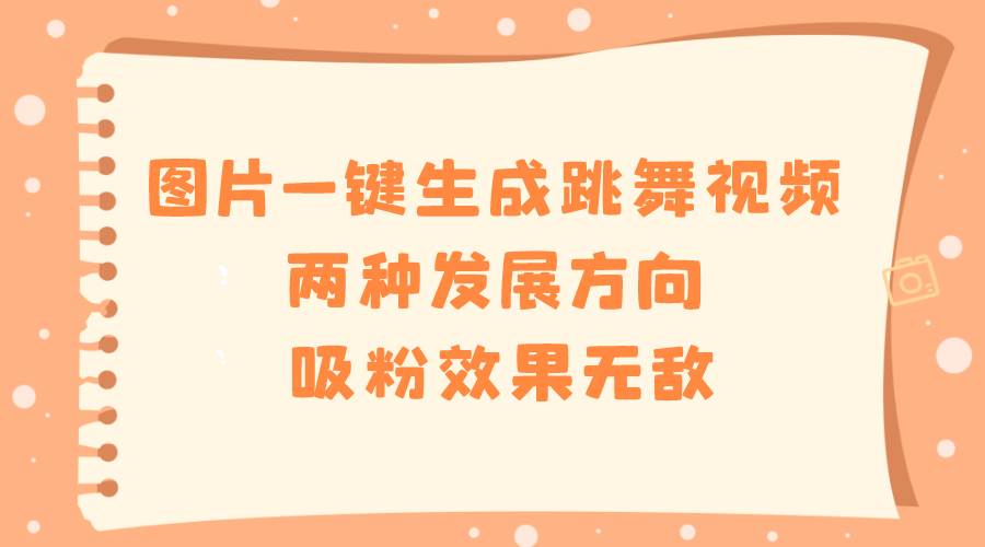 图片一键生成跳舞视频，两种发展方向，吸粉效果无敌-玖玖资源网