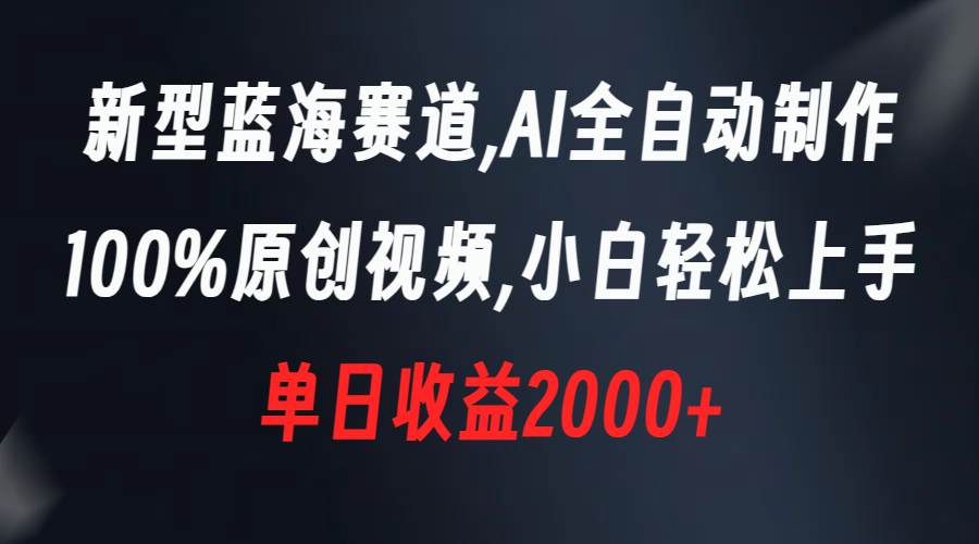 新型蓝海赛道，AI全自动制作，100%原创视频，小白轻松上手，单日收益2000+-玖玖资源网