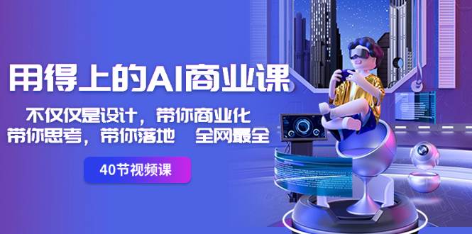 用得上的-AI商业课：不仅仅是设计，带你商业化-带你思考-带你落地-全网最全-玖玖资源网