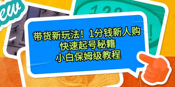带货新玩法！1分钱新人购，快速起号秘籍！小白保姆级教程-玖玖资源网