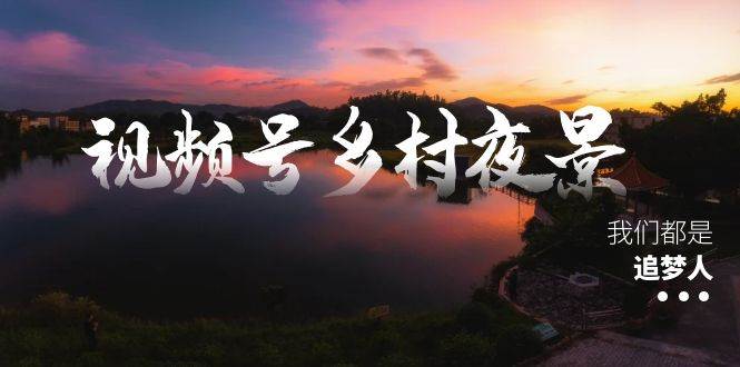 视频号乡村夜景治愈视频课程，一条龙实操玩法（教程+素材+软件）-玖玖资源网