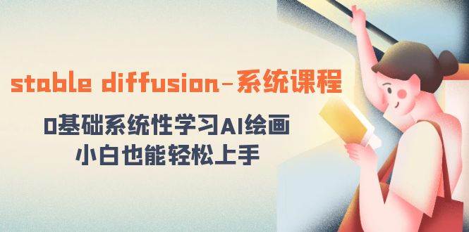 stable diffusion-系统课程：0基础系统性学习AI绘画，小白也能轻松上手-玖玖资源网