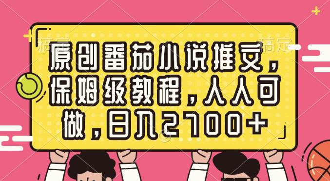 原创番茄小说推文，保姆级教程，人人可做，日入2700+-玖玖资源网