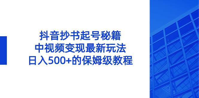抖音抄书起号秘籍，中视频变现最新玩法，日入500+的保姆级教程！-玖玖资源网