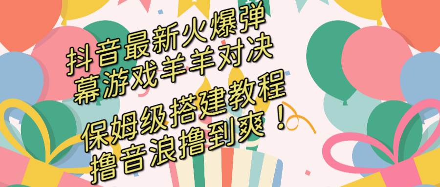 抖音最新火爆弹幕游戏羊羊对决，保姆级搭建开播教程，撸音浪直接撸到爽！-玖玖资源网