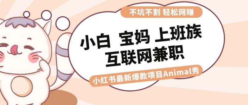 适合小白 宝妈 上班族 大学生互联网兼职 小红书爆款项目Animal秀，月入1W-玖玖资源网