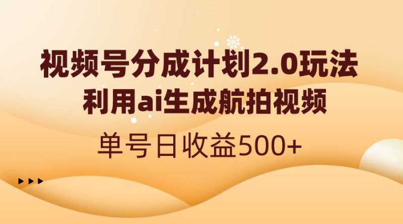 视频号分成计划2.0，利用ai生成航拍视频，单号日收益500+-玖玖资源网
