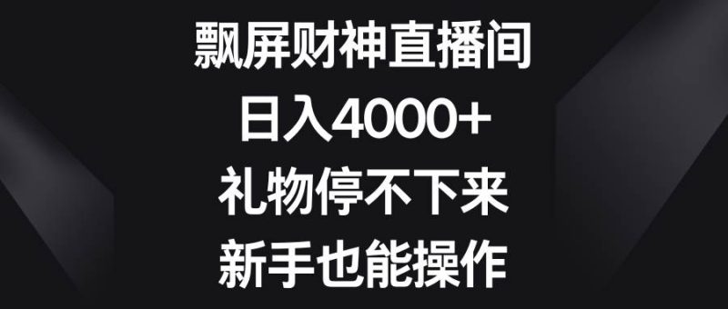 飘屏财神直播间，日入4000+，礼物停不下来，新手也能操作-玖玖资源网