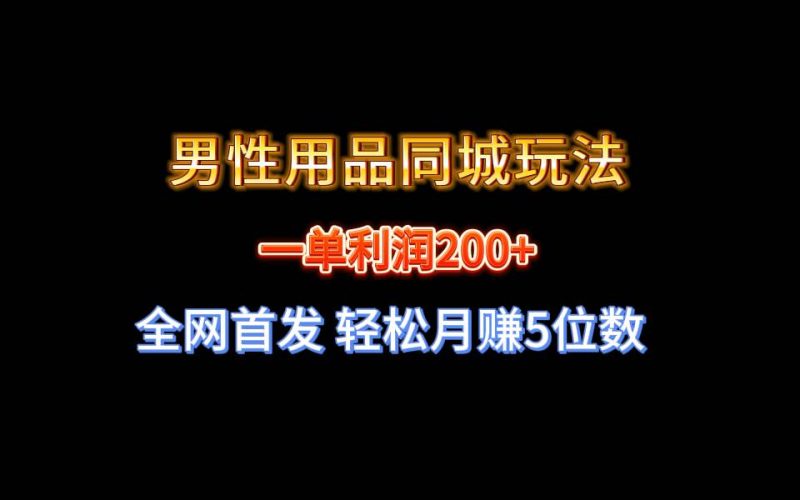 全网首发 一单利润200+ 男性用品同城玩法 轻松月赚5位数-玖玖资源网