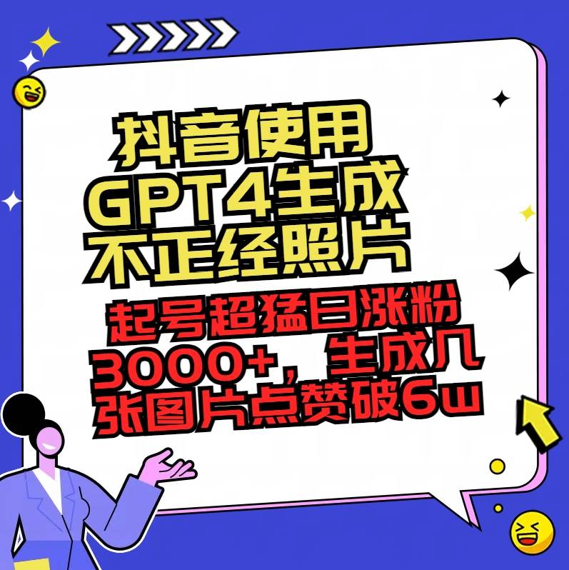 抖音使用GPT4生成不正经照片，起号超猛日涨粉3000+，生成几张图片点赞破6w+-玖玖资源网