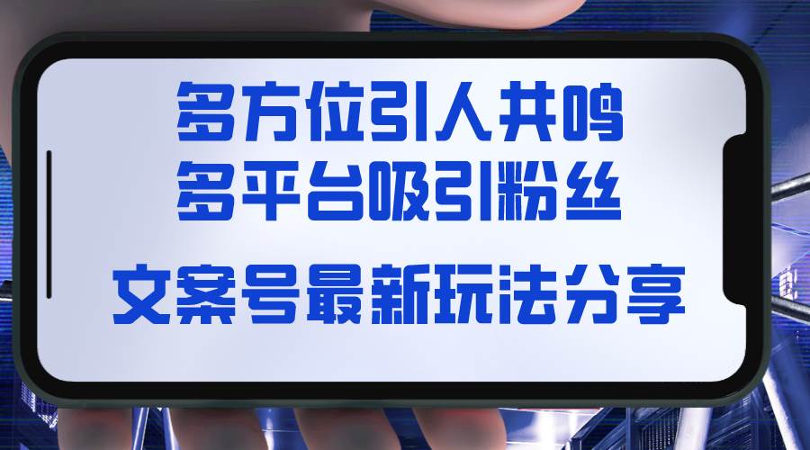 文案号最新玩法分享，视觉＋听觉＋感觉，多方位引人共鸣，多平台疯狂吸粉-玖玖资源网