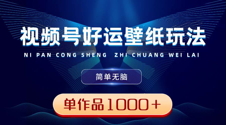 视频号好运壁纸玩法，简单无脑 ，发一个爆一个，单作品收益1000＋-玖玖资源网
