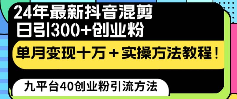 24年最新抖音混剪日引300+创业粉“割韭菜”单月变现十万+实操教程！-玖玖资源网
