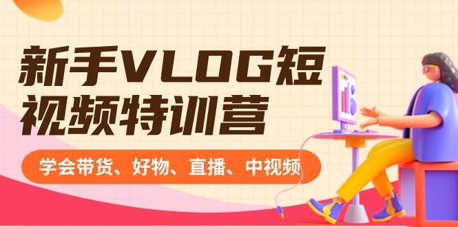 新手VLOG短视频特训营：学会带货、好物、直播、中视频、赚Q方法（16节课）-玖玖资源网