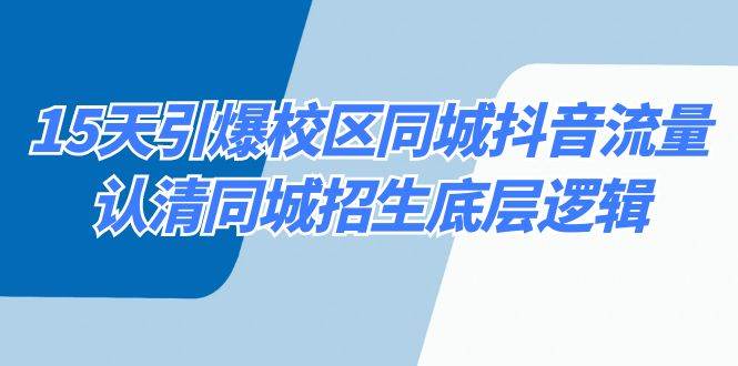 15天引爆校区 同城抖音流量，认清同城招生底层逻辑-玖玖资源网