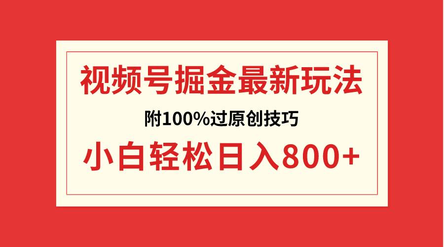 视频号掘金，小白轻松日入800+（附100%过原创技巧）-玖玖资源网
