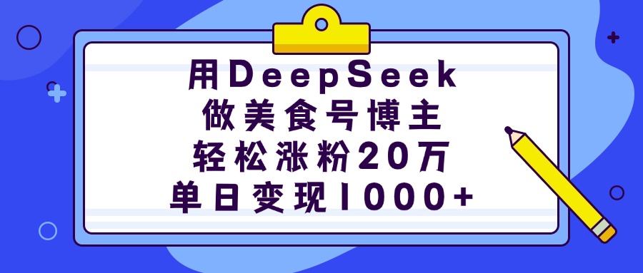 用DeepSeek做美食号博主，轻松涨粉20万，单日变现1000+-玖玖资源网