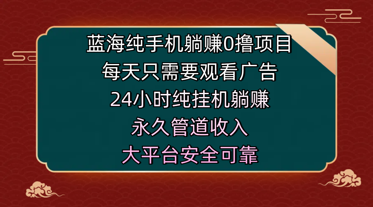 蓝海纯手机躺赚0撸项目，每天只需要观看广告，24小时纯挂机躺赚，永久管道收入，主业副业的绝佳选择，大平台安全可靠-玖玖资源网