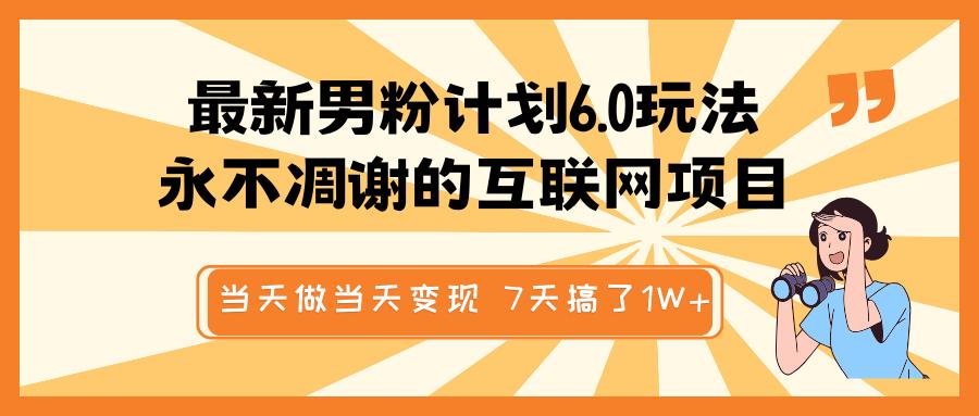 最新男粉计划6.0玩法，永不凋谢的互联网项目 当天做当天变现，视频包原创，7天搞了1W+-玖玖资源网