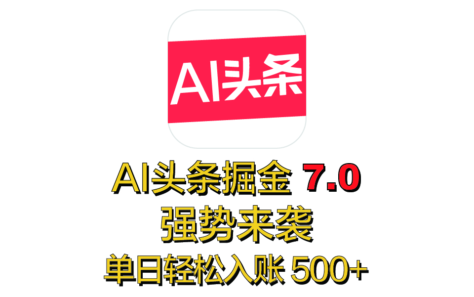 全网首发，2025 全新 “AI 头条掘金 7.0” 强势来袭，简单几步，小白也能上手，单号单人单日轻松入账 500+-玖玖资源网
