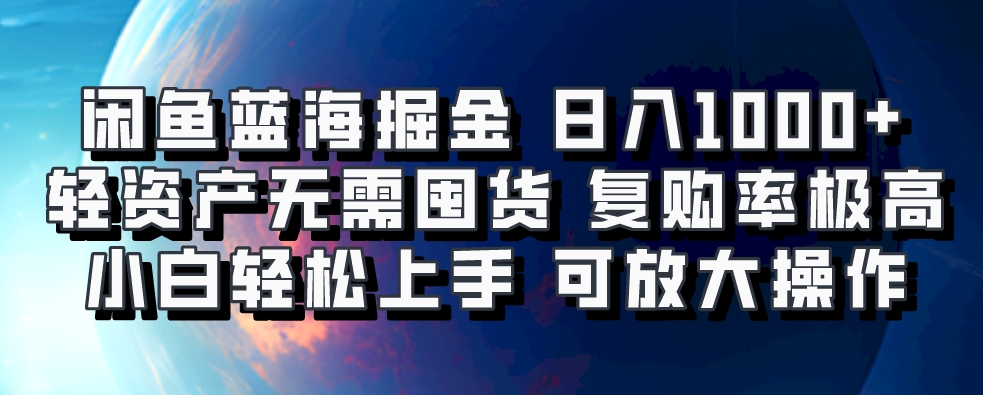 闲鱼蓝海掘金轻松日入1000+，轻资产无需囤货，小白轻松上手，复购率极高，可矩阵放大操作-玖玖资源网