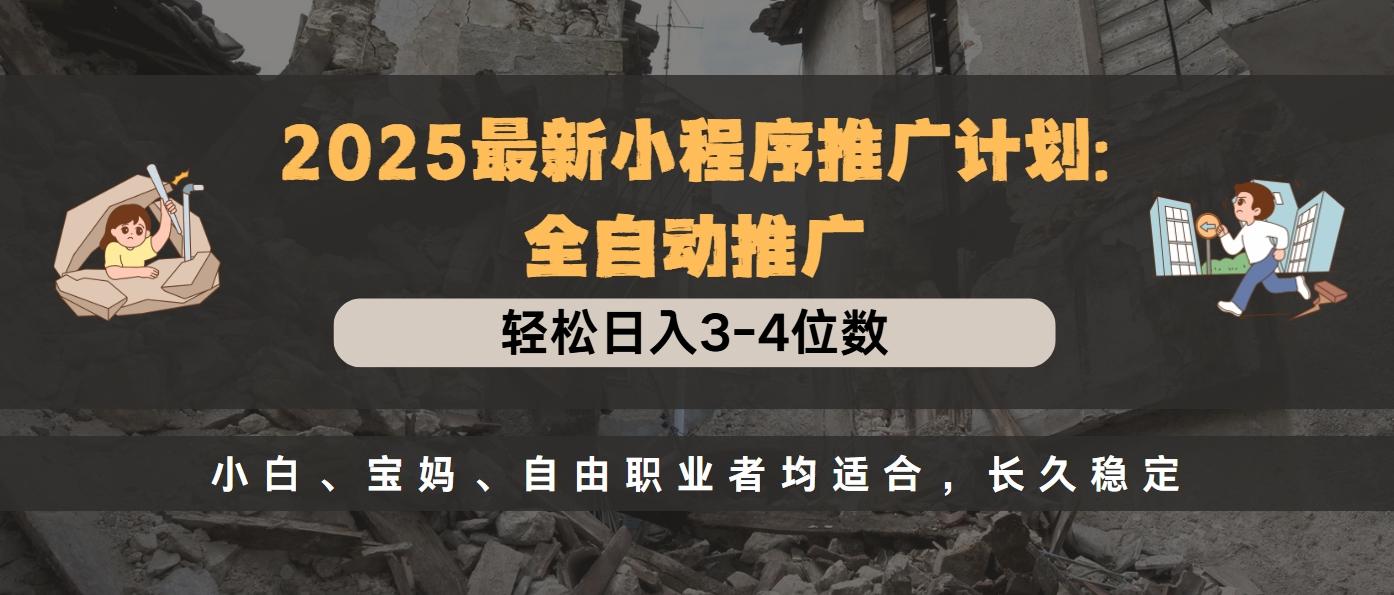 2025最新小程序推广计划全自动推广，轻松日入3-4位数，小白、宝妈、自由职业者均适合，长久稳定-玖玖资源网
