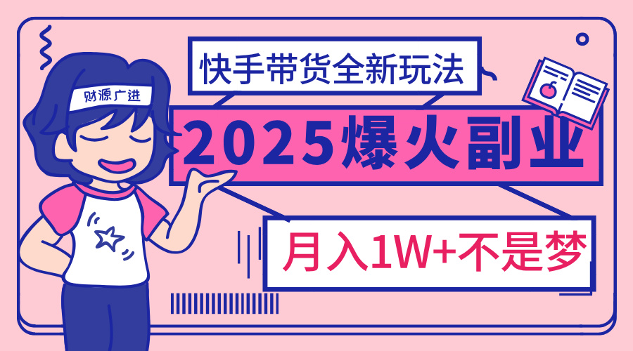 2025年爆红副业！快手带货全新玩法，月入1万加不是梦！-玖玖资源网