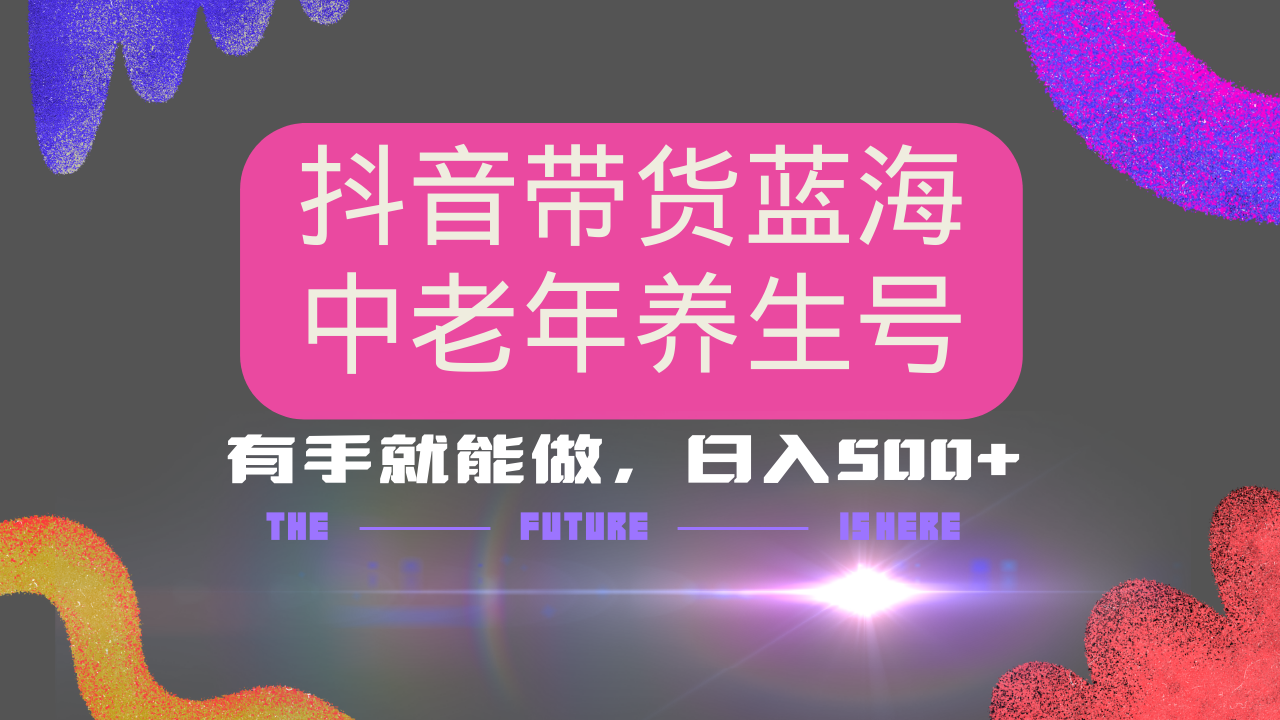 抖音带货冷门赛道，用AI做中老年养生号，可矩阵放大，小白也能月入30000+多种变现方式，保姆级教程-玖玖资源网