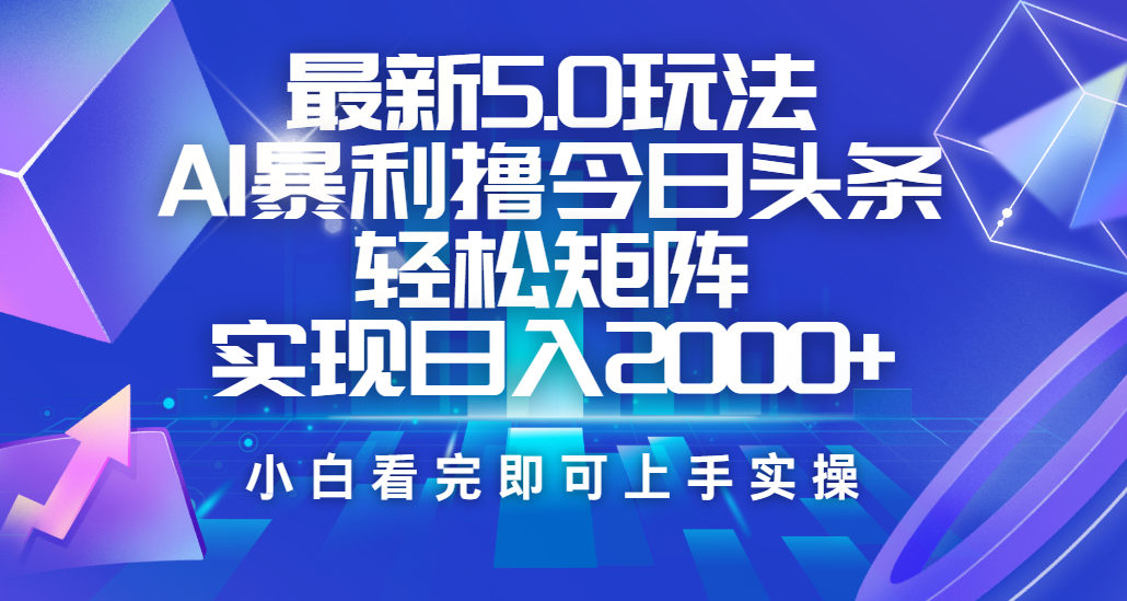 今日头条最新5.0玩法，思路简单，复制粘贴，轻松实现矩阵日入2000+-玖玖资源网