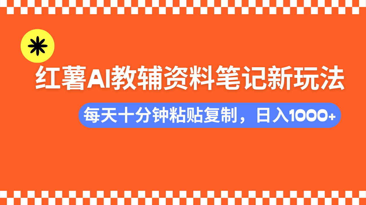 小红书AI教辅资料笔记新玩法，0门槛，可批量可复制，一天十分钟发笔记轻松日入1000+-玖玖资源网
