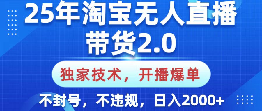 25年淘宝无人直播带货2.0，独家技术，开播爆单，纯小白易上手，不封号，不违规，，日入2000+-玖玖资源网