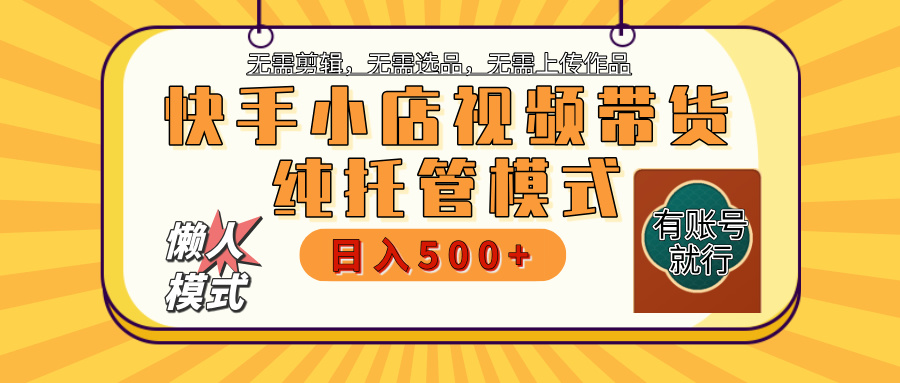 【躺赚项目】快手小店视频带货，纯托管模式，日入500+，无需剪辑，无需选品，无需上传作品，有账号即可托管-玖玖资源网