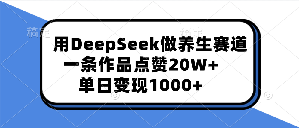 用DeepSeek做养生赛道，一条作品点赞20W+，单日变现1000+-玖玖资源网