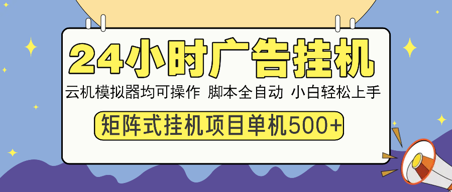 24小时广告挂机 单机收益500+ 矩阵式操作，设备越多收益越大，小白轻松上手-玖玖资源网