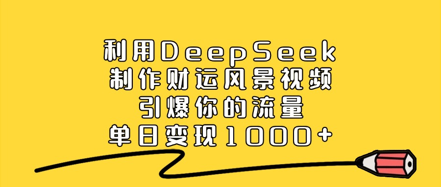 利用DeepSeek制作财运风景视频，引爆流量，单日变现1000+-玖玖资源网