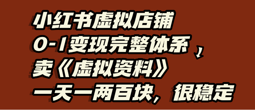小红书虚拟店铺0-1变现完整体系，虚拟资料，一天一两百块，很稳定-玖玖资源网