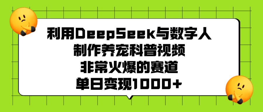 利用DeepSeek，与数字人，制作养宠科普视频，非常火爆的赛道，单日变现1000+-玖玖资源网