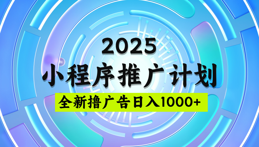 2025最新微信小程序推广计划，撸广告玩法，日均5张，稳定简单【揭秘】-玖玖资源网