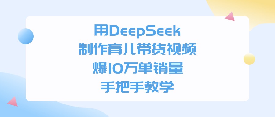 利用DeepSeek制作育儿带货视频，爆10万单销量，手把手教学-玖玖资源网