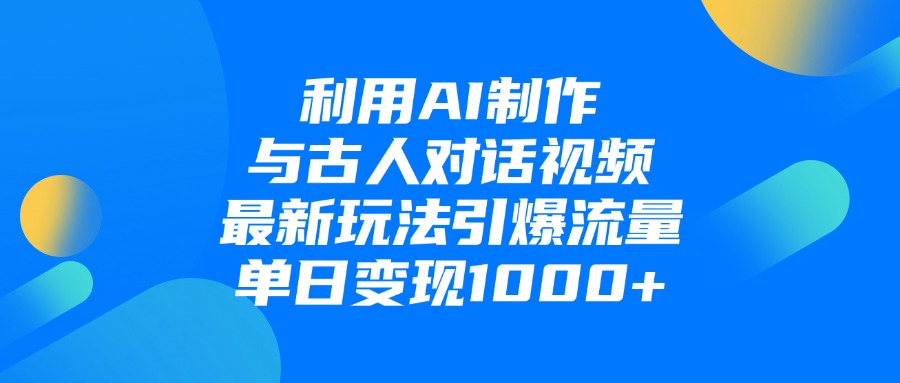 利用AI制作和古人对话的视频，最新玩法引爆流量，单日变现1000+-玖玖资源网