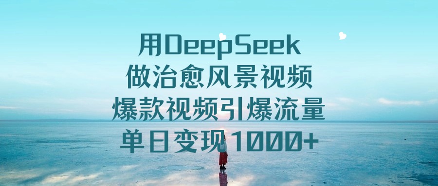 用DeepSeek做治愈风景视频，引爆流量爆款视频，单日变现1000+-玖玖资源网